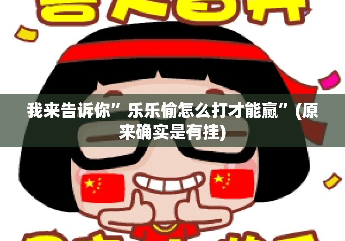 我来告诉你”乐乐愉怎么打才能赢”(原来确实是有挂)
