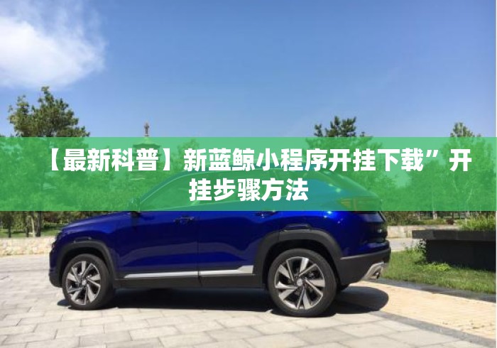 【最新科普】新蓝鲸小程序开挂下载”开挂步骤方法