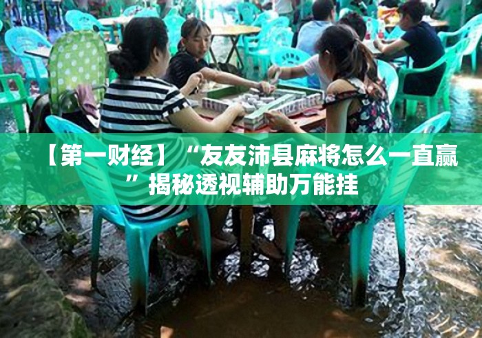 【第一财经】“友友沛县麻将怎么一直赢”揭秘透视辅助万能挂