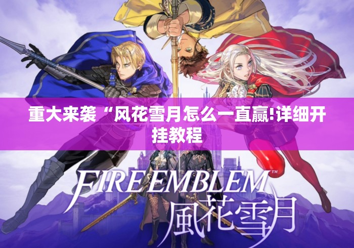 重大来袭“风花雪月怎么一直赢!详细开挂教程