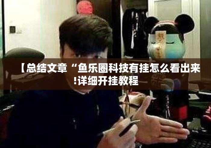 【总结文章“鱼乐圈科技有挂怎么看出来!详细开挂教程