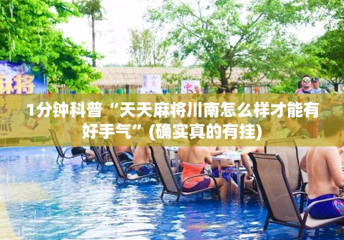 1分钟科普“天天麻将川南怎么样才能有好手气”(确实真的有挂)