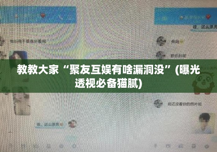 教教大家“聚友互娱有啥漏洞没”(曝光透视必备猫腻)