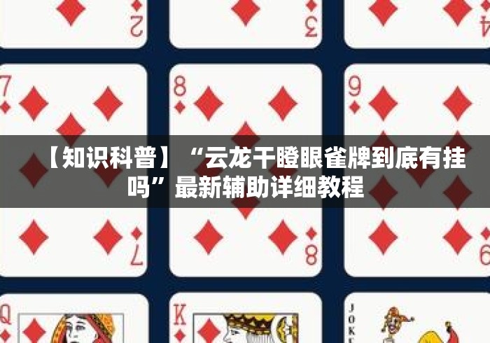 【知识科普】“云龙干瞪眼雀牌到底有挂吗”最新辅助详细教程