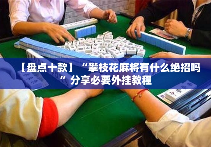 【盘点十款】“攀枝花麻将有什么绝招吗”分享必要外挂教程