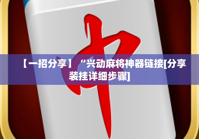 【一招分享】“兴动麻将神器链接[分享装挂详细步骤]