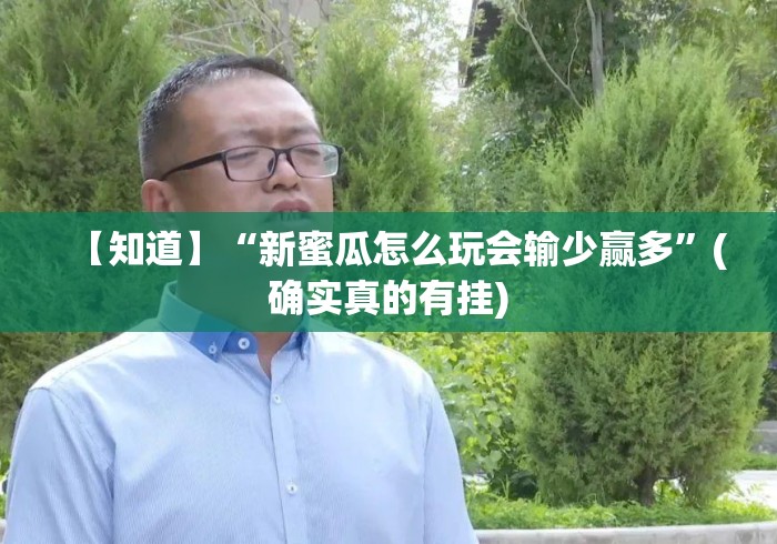 【知道】“新蜜瓜怎么玩会输少赢多”(确实真的有挂)