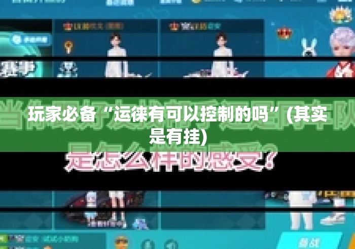 玩家必备“运徕有可以控制的吗”(其实是有挂)