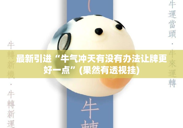 最新引进“牛气冲天有没有办法让牌更好一点”(果然有透视挂) 最新引进“牛气冲天有没有办法让牌更好一点”(果然有透视挂)