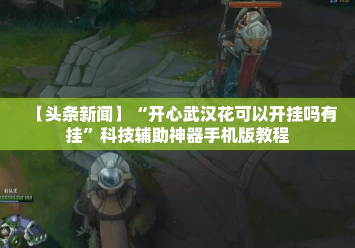 【头条新闻】“开心武汉花可以开挂吗有挂”科技辅助神器手机版教程