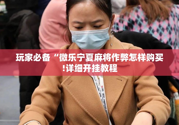 玩家必备“微乐宁夏麻将作弊怎样购买!详细开挂教程