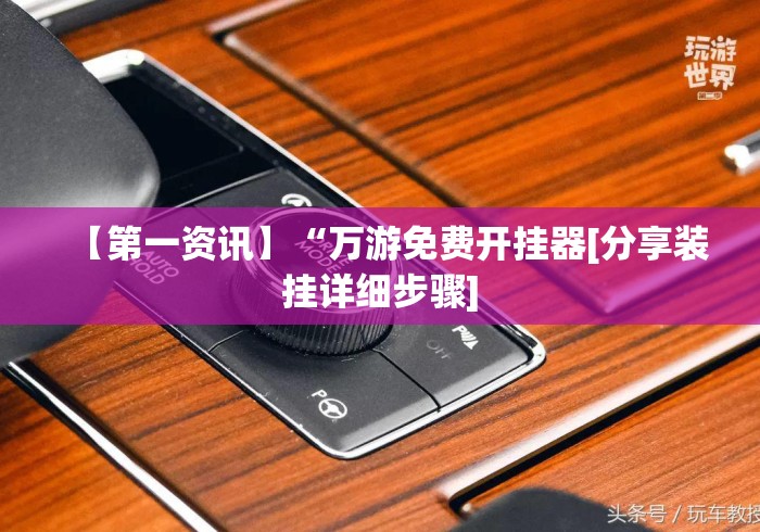 【第一资讯】“万游免费开挂器[分享装挂详细步骤]