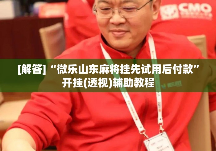 [解答]“微乐山东麻将挂先试用后付款”开挂(透视)辅助教程