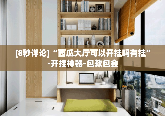 [8秒详论]“西瓜大厅可以开挂吗有挂”-开挂神器-包教包会