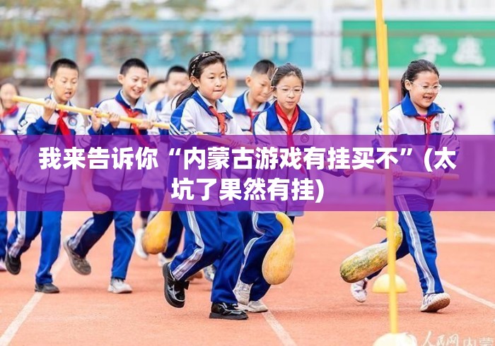 我来告诉你“内蒙古游戏有挂买不”(太坑了果然有挂)