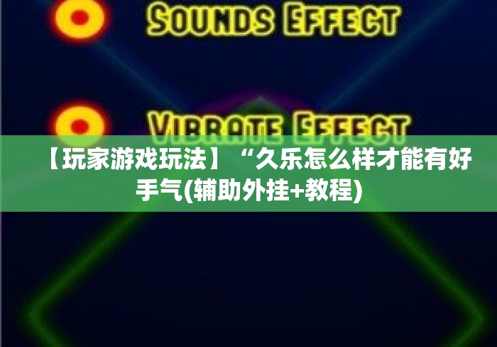 【玩家游戏玩法】“久乐怎么样才能有好手气(辅助外挂+教程)