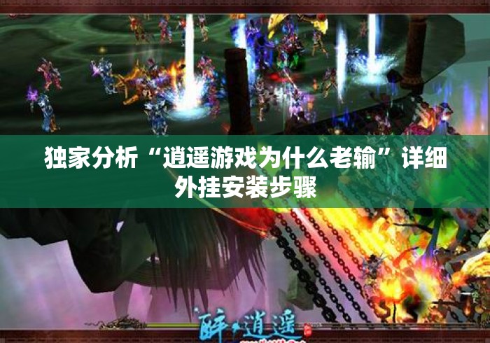 独家分析“逍遥游戏为什么老输”详细外挂安装步骤