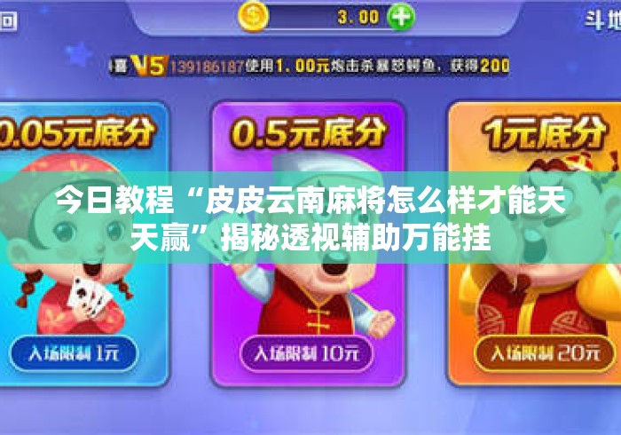 今日教程“皮皮云南麻将怎么样才能天天赢”揭秘透视辅助万能挂