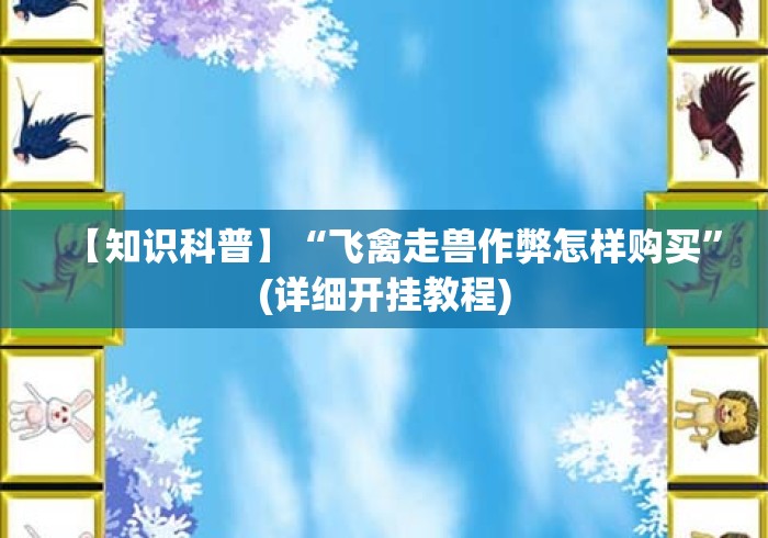 【知识科普】“飞禽走兽作弊怎样购买”(详细开挂教程)