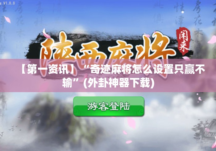 【第一资讯】“奇迹麻将怎么设置只赢不输”(外卦神器下载)