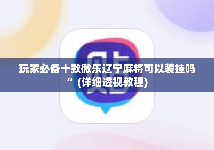 玩家必备十款微乐辽宁麻将可以装挂吗”(详细透视教程)