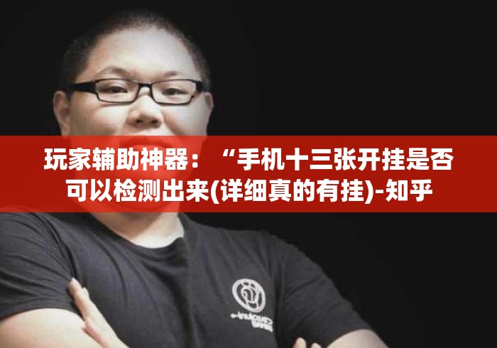 玩家辅助神器：“手机十三张开挂是否可以检测出来(详细真的有挂)-知乎