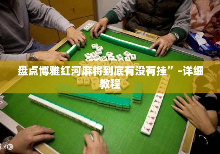 盘点博雅红河麻将到底有没有挂”-详细教程