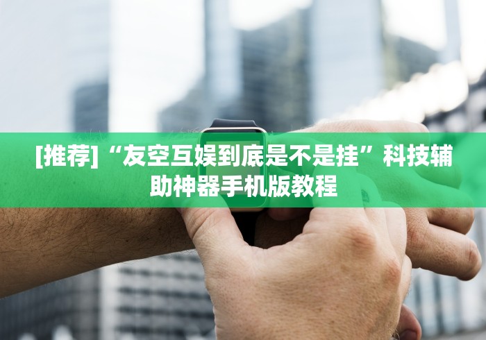 [推荐]“友空互娱到底是不是挂”科技辅助神器手机版教程