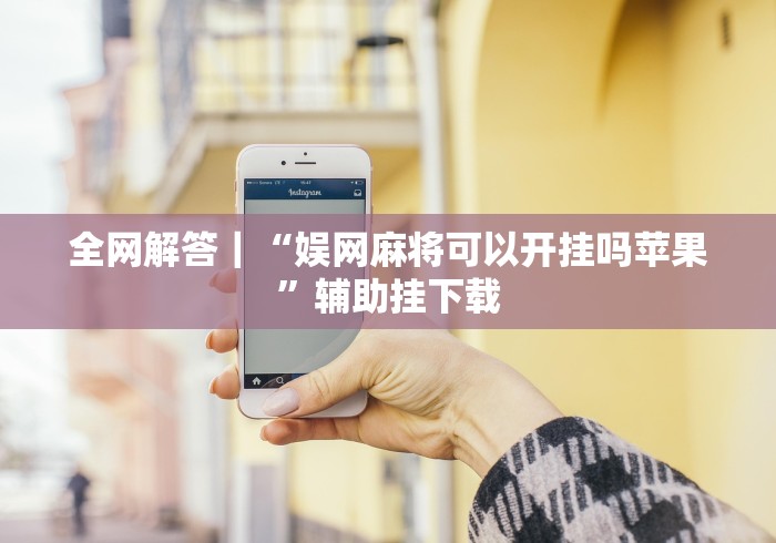 全网解答｜“娱网麻将可以开挂吗苹果”辅助挂下载