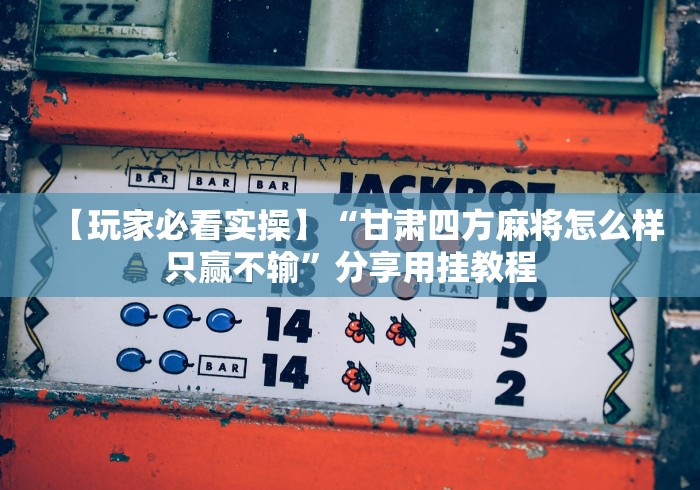 【玩家必看实操】“甘肃四方麻将怎么样只赢不输”分享用挂教程