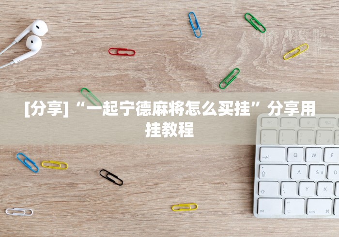 [分享]“一起宁德麻将怎么买挂”分享用挂教程