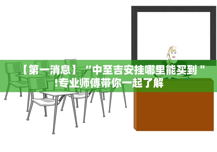 【第一消息】“中至吉安挂哪里能买到＂!专业师傅带你一起了解