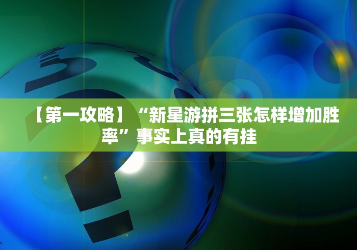 【第一攻略】“新星游拼三张怎样增加胜率”事实上真的有挂