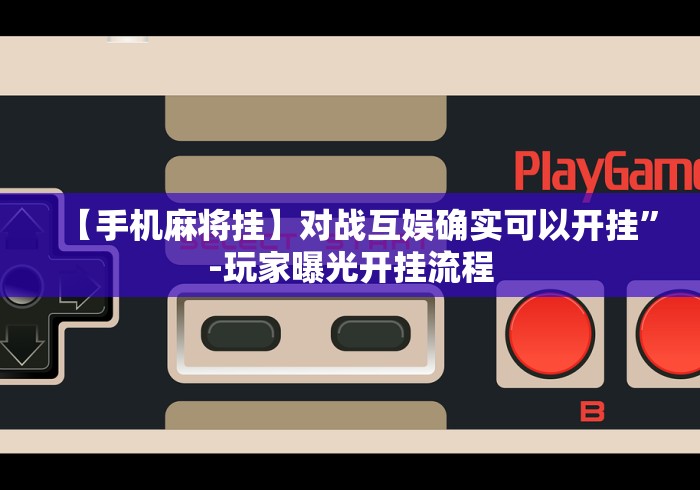 【手机麻将挂】对战互娱确实可以开挂”-玩家曝光开挂流程