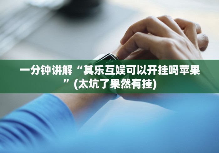 一分钟讲解“其乐互娱可以开挂吗苹果”(太坑了果然有挂) 一分钟讲解“其乐互娱可以开挂吗苹果”(太坑了果然有挂)