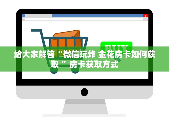给大家解答“微信玩炸 金花房卡如何获取 ”房卡获取方式
