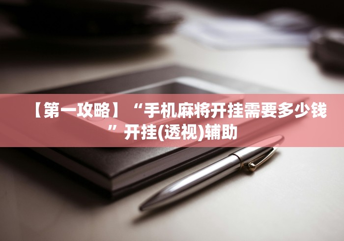 【第一攻略】“手机麻将开挂需要多少钱”开挂(透视)辅助
