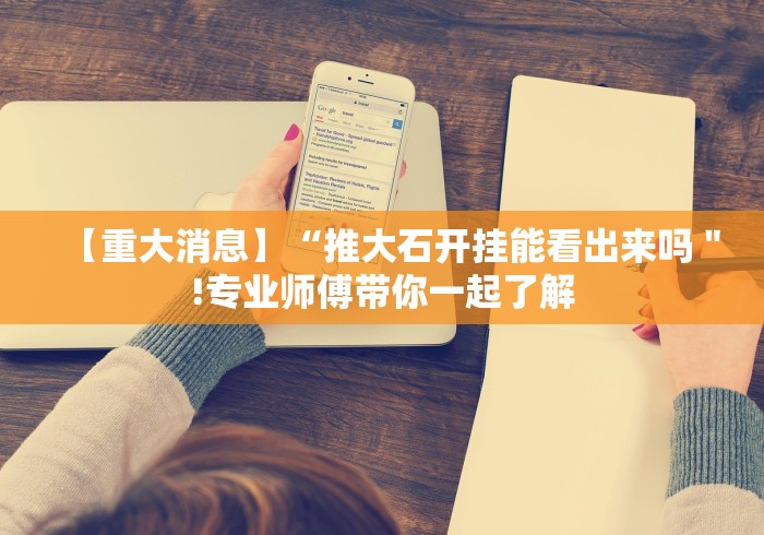 【重大消息】“推大石开挂能看出来吗＂!专业师傅带你一起了解