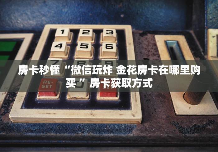 房卡秒懂“微信玩炸 金花房卡在哪里购买 ”房卡获取方式