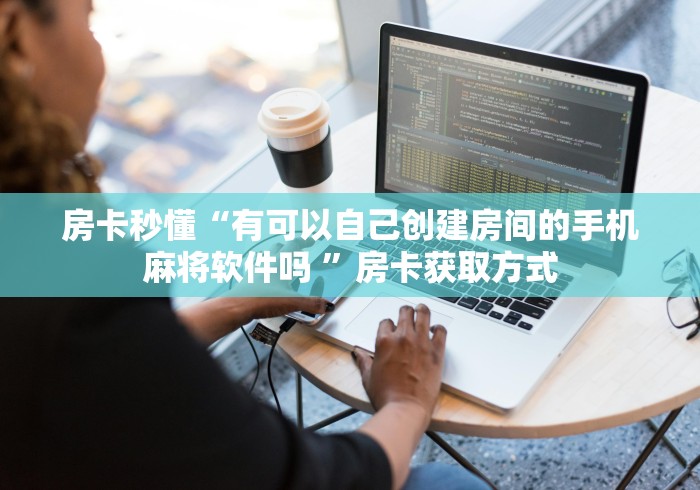 房卡秒懂“有可以自己创建房间的手机麻将软件吗 ”房卡获取方式