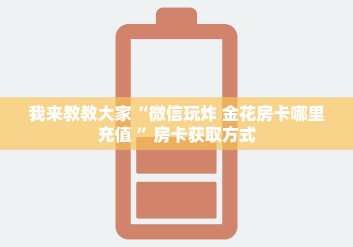 我来教教大家“微信玩炸 金花房卡哪里充值 ”房卡获取方式