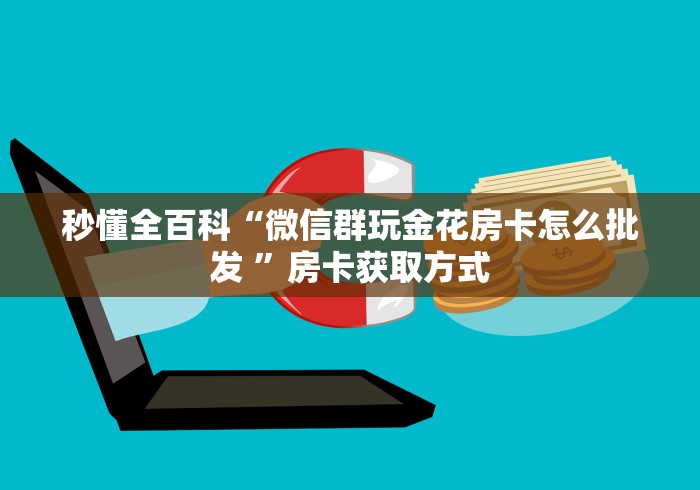 秒懂全百科“微信群玩金花房卡怎么批发 ”房卡获取方式