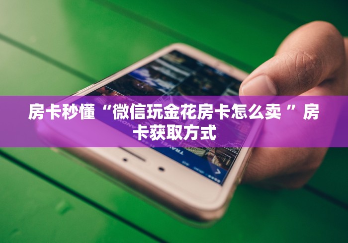 房卡秒懂“微信玩金花房卡怎么卖 ”房卡获取方式