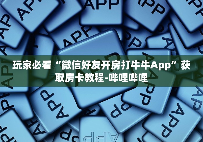 玩家必看“微信好友开房打牛牛App”获取房卡教程-哔哩哔哩
