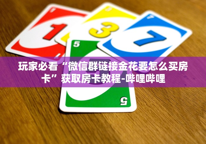 玩家必看“微信群链接金花要怎么买房卡”获取房卡教程-哔哩哔哩