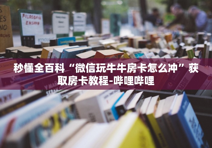 秒懂全百科“微信玩牛牛房卡怎么冲”获取房卡教程-哔哩哔哩