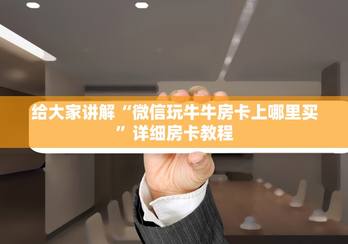 给大家讲解“微信玩牛牛房卡上哪里买”详细房卡教程