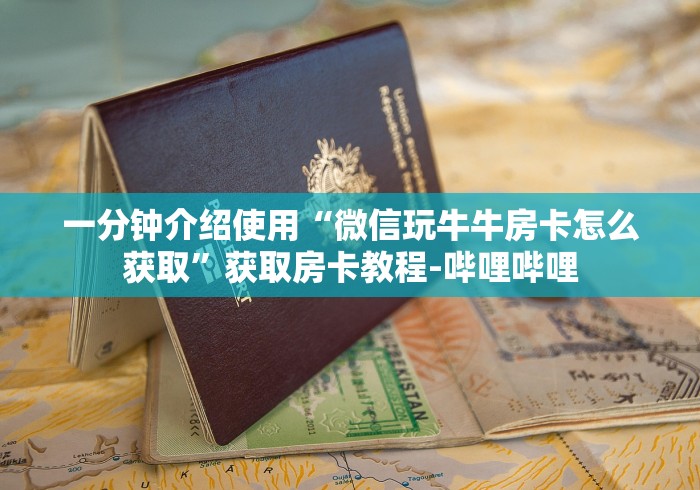 一分钟介绍使用“微信玩牛牛房卡怎么获取”获取房卡教程-哔哩哔哩