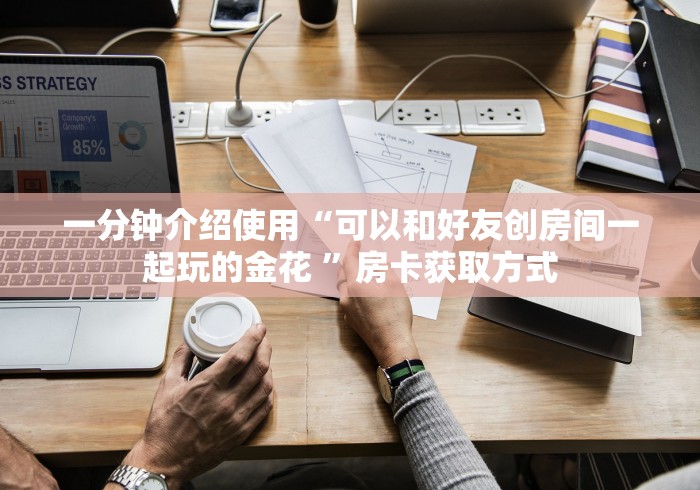 一分钟介绍使用“可以和好友创房间一起玩的金花 ”房卡获取方式