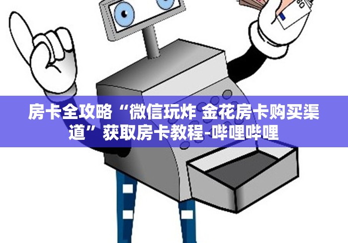 房卡全攻略“微信玩炸 金花房卡购买渠道”获取房卡教程-哔哩哔哩